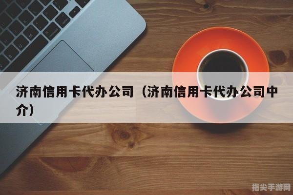 济南信用卡代办公司：手把手教你玩转信用卡代办攻略