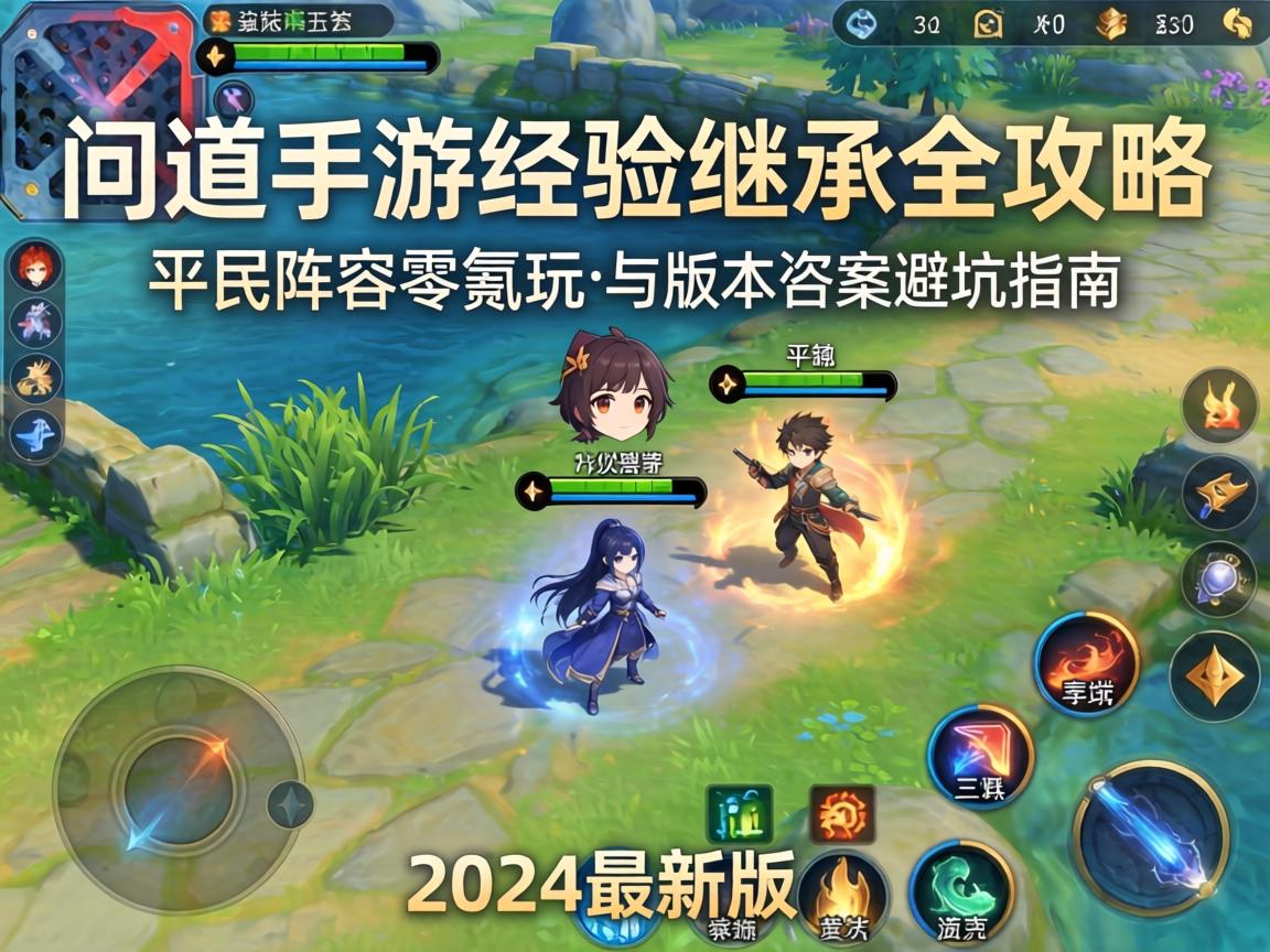 问道手游经验继承全攻略,平民阵容零氪玩法与版本答案避坑指南(2024最新版)