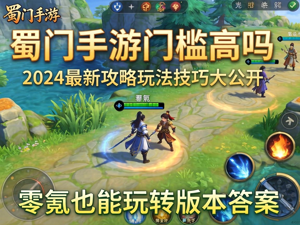 蜀门手游门槛高吗？2024最新攻略玩法技巧大公开，零氪也能玩转版本答案