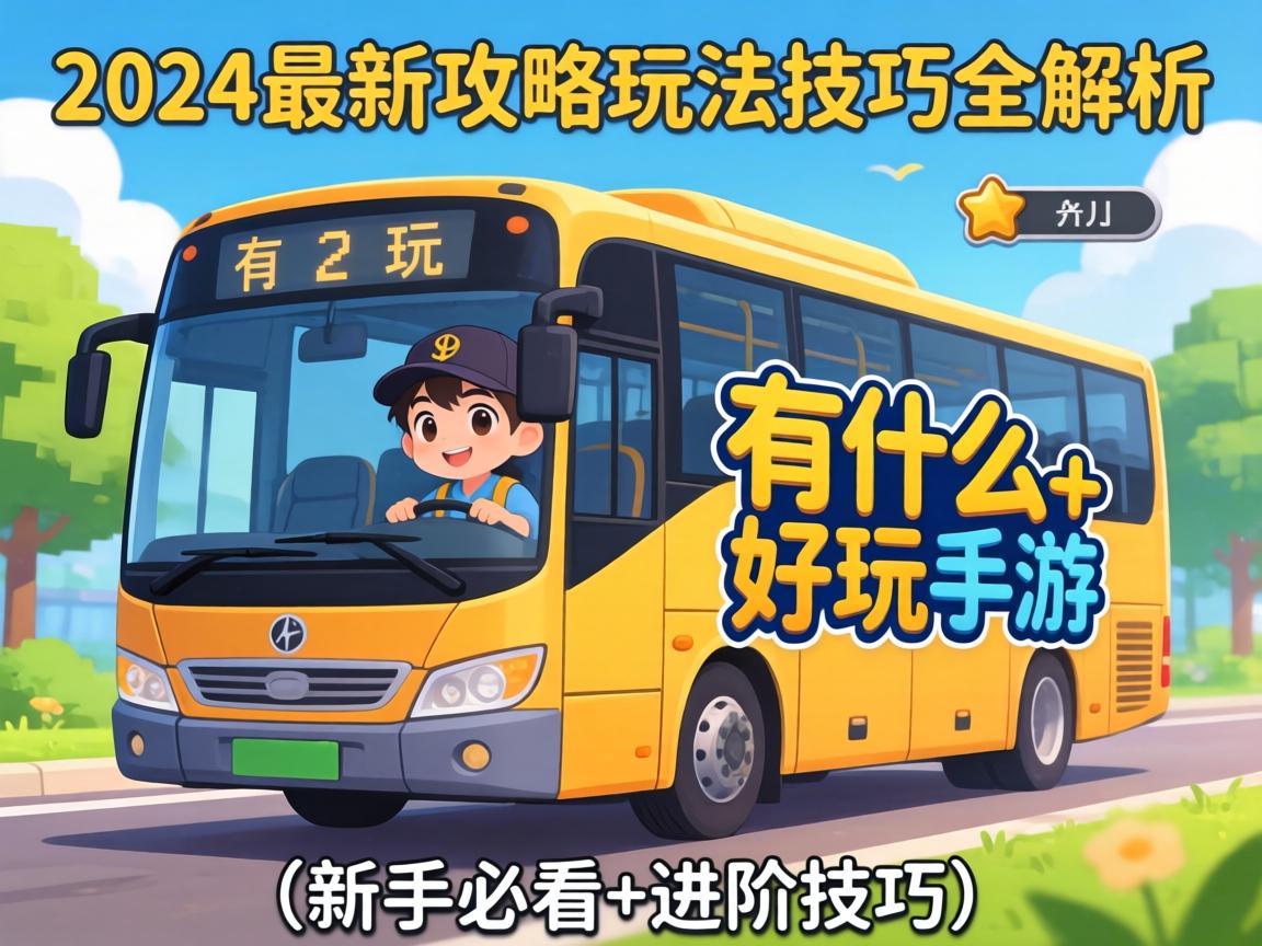 巴士有什么好玩的手游？2024最新攻略玩法技巧全解析（新手必看+进阶技巧）