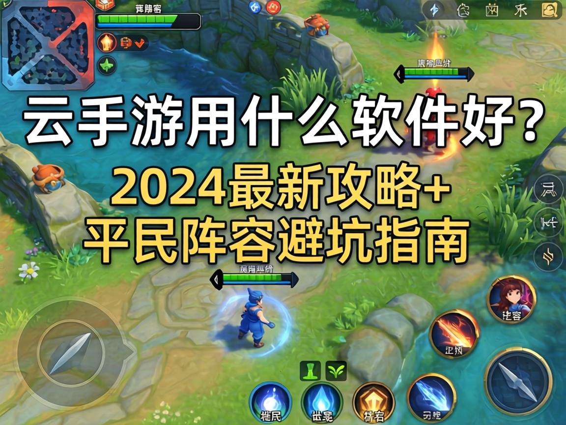 云手游用什么软件好？2024最新攻略+平民阵容避坑指南