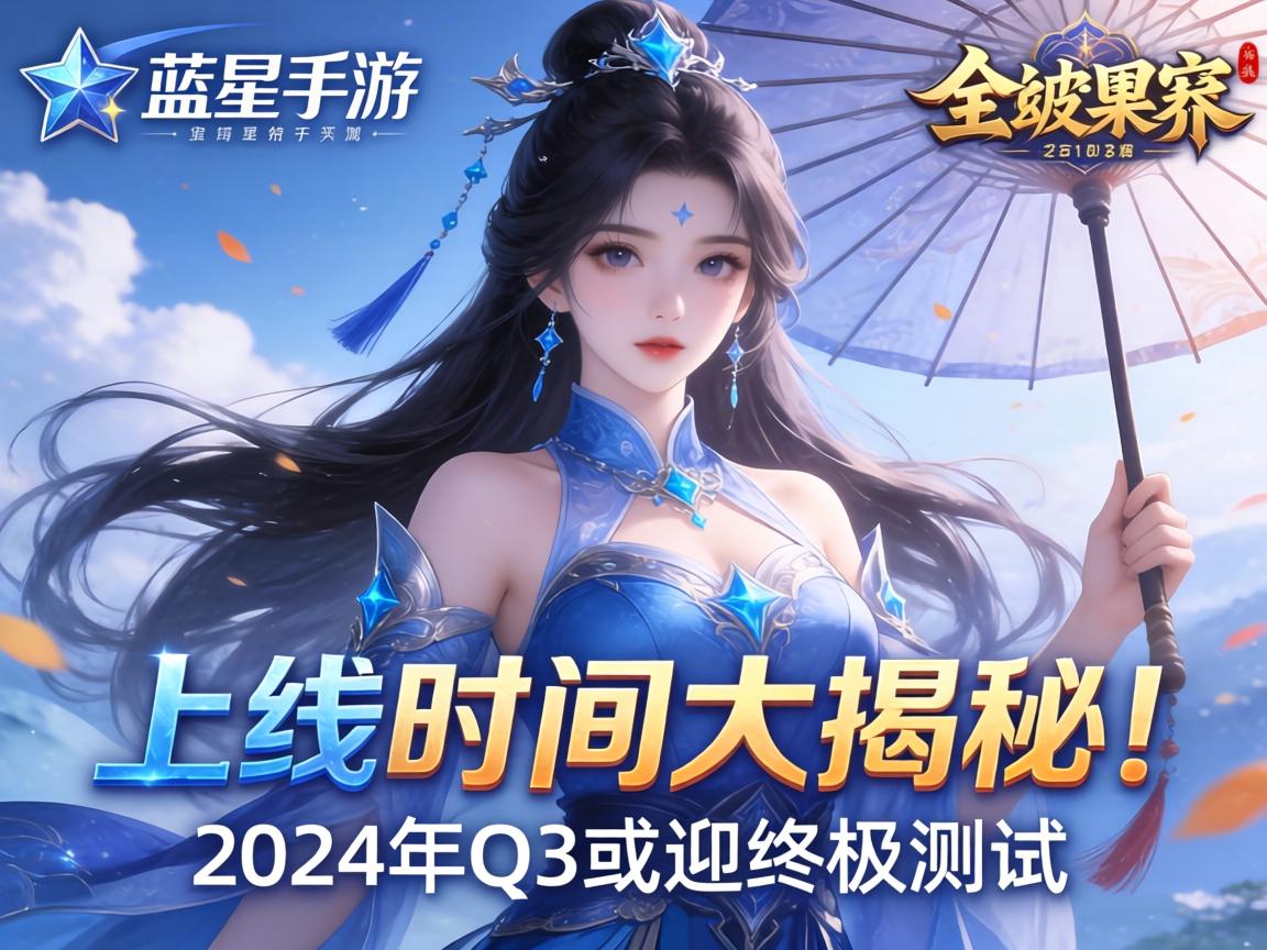 蓝星手游上线时间大揭秘！2024年Q3或迎终极测试