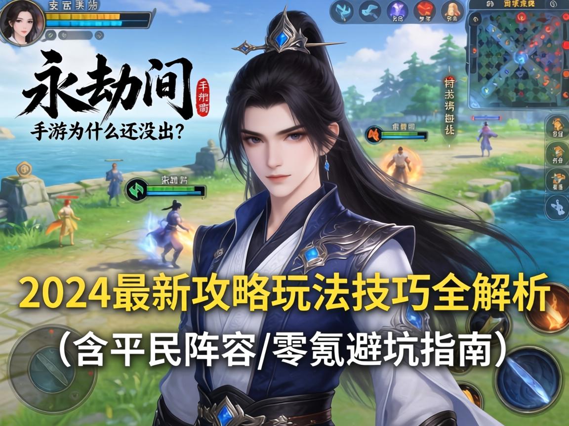 永劫间手游为什么还没出？2024最新攻略玩法技巧全解析（含平民阵容/零氪避坑指南）