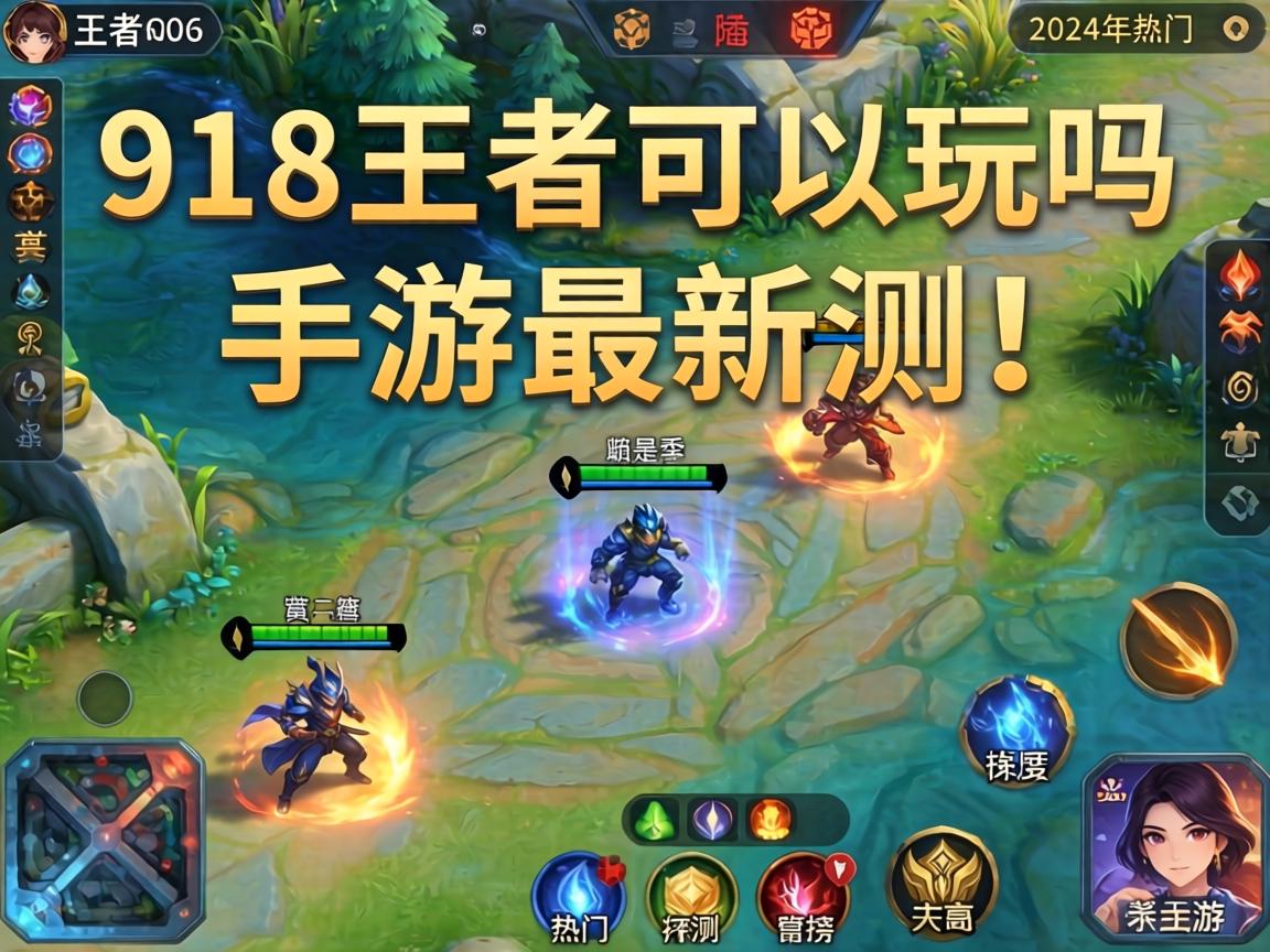 918王者可以玩吗手游最新实测，2024年热门MOBA手游排行榜深度对比