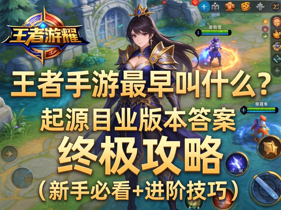 王者手游最早叫什么？从起源到版本答案的终极攻略（新手必看+进阶技巧）