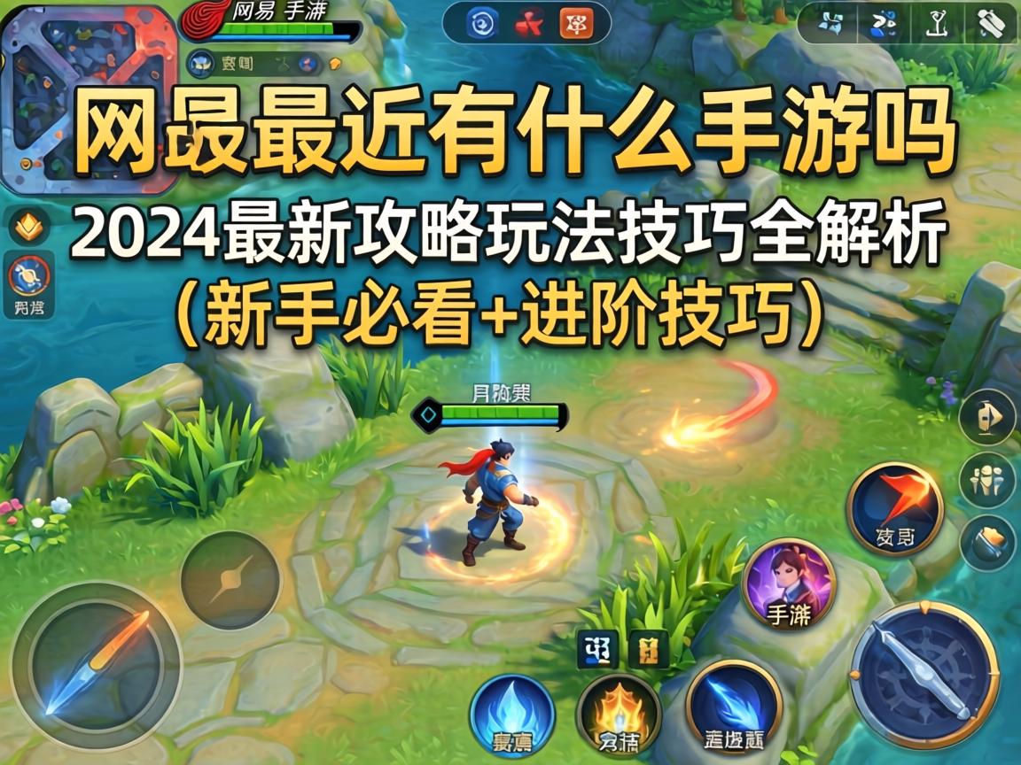 网易最近有什么手游吗？2024最新攻略玩法技巧全解析（新手必看+进阶技巧）