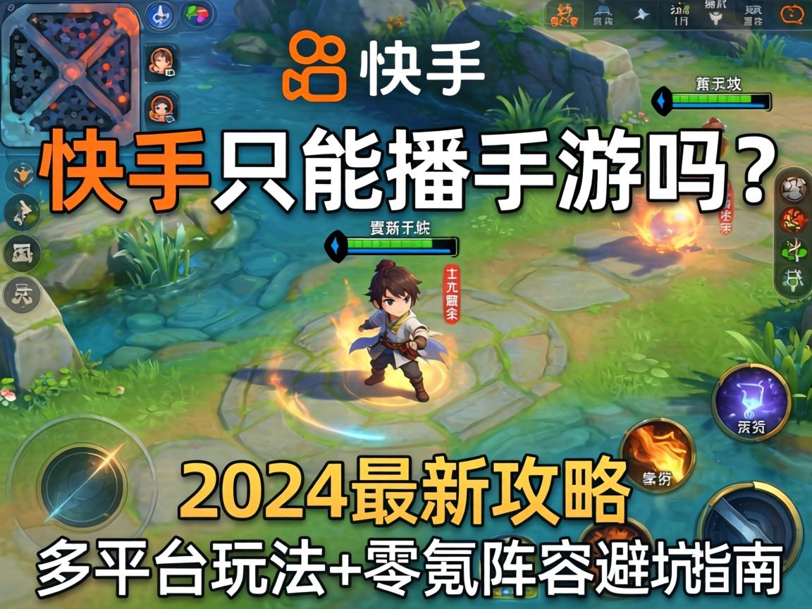 快手只能播手游吗？2024最新攻略，多平台玩法+零氪阵容避坑指南